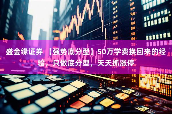 盛金缘证券 【强势底分型】50万学费换回来的经验，只做底分型，天天抓涨停