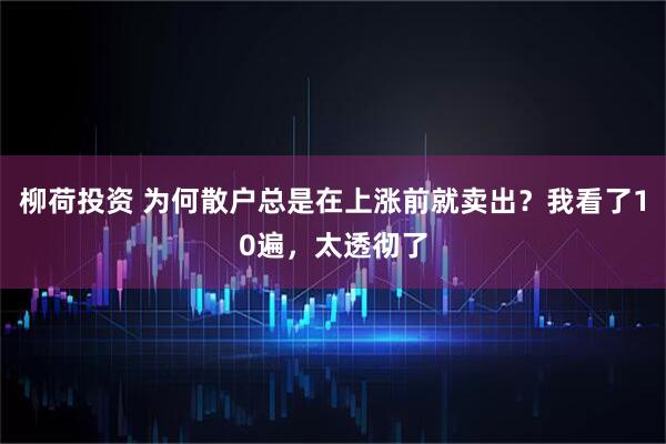 柳荷投资 为何散户总是在上涨前就卖出？我看了10遍，太透彻了