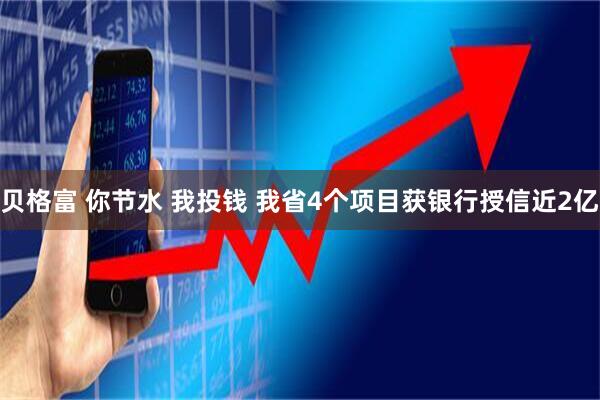 贝格富 你节水 我投钱 我省4个项目获银行授信近2亿