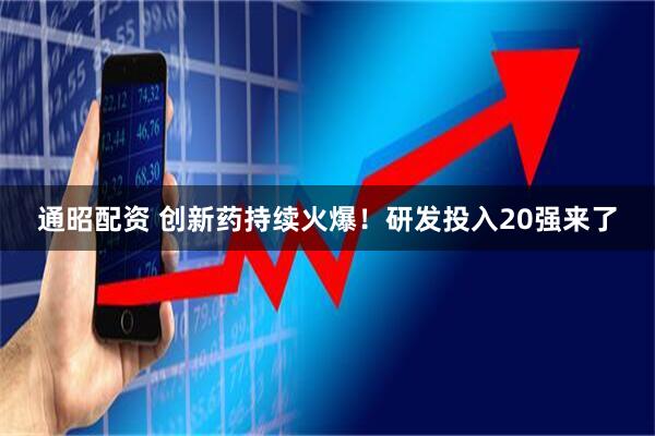 通昭配资 创新药持续火爆！研发投入20强来了