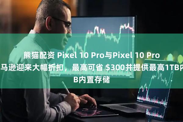 熊猫配资 Pixel 10 Pro与Pixel 10 Pro XL在亚马逊迎来大幅折扣，最高可省 $300并提供最高1TB内置存储
