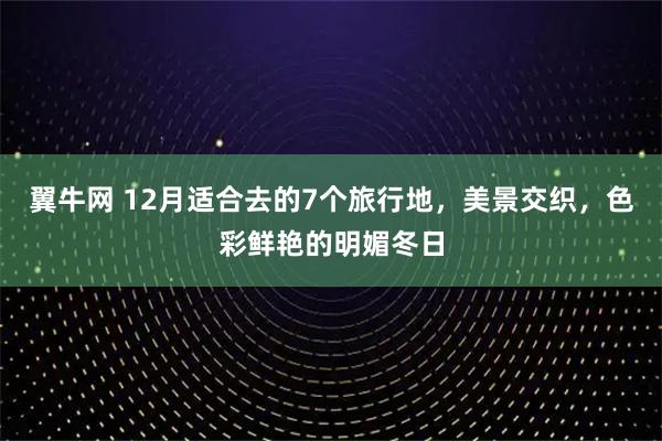 翼牛网 12月适合去的7个旅行地，美景交织，色彩鲜艳的明媚冬日