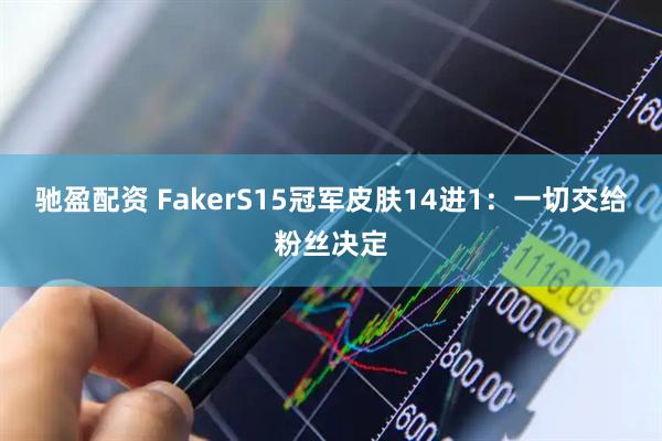 驰盈配资 FakerS15冠军皮肤14进1：一切交给粉丝决定