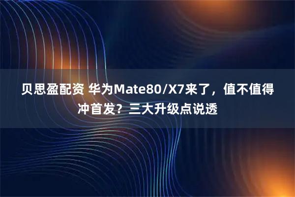 贝思盈配资 华为Mate80/X7来了，值不值得冲首发？三大升级点说透