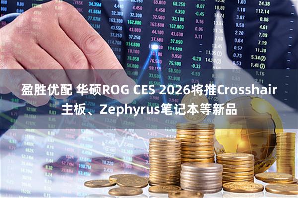 盈胜优配 华硕ROG CES 2026将推Crosshair主板、Zephyrus笔记本等新品