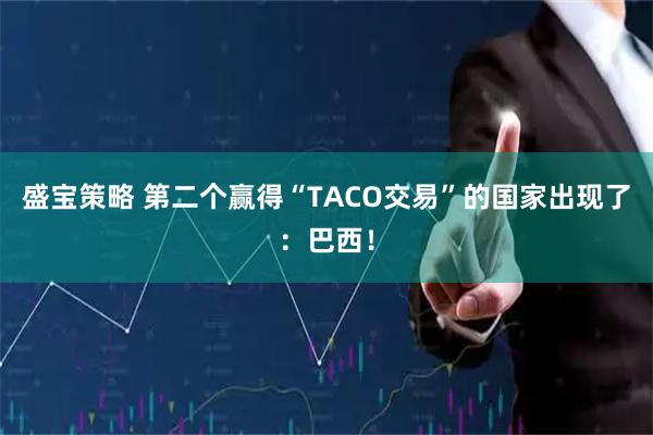 盛宝策略 第二个赢得“TACO交易”的国家出现了：巴西！