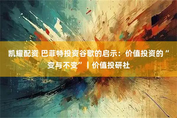 凯耀配资 巴菲特投资谷歌的启示：价值投资的“变与不变”丨价值投研社