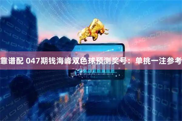 靠谱配 047期钱海峰双色球预测奖号：单挑一注参考