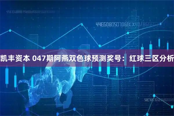 凯丰资本 047期阿燕双色球预测奖号：红球三区分析
